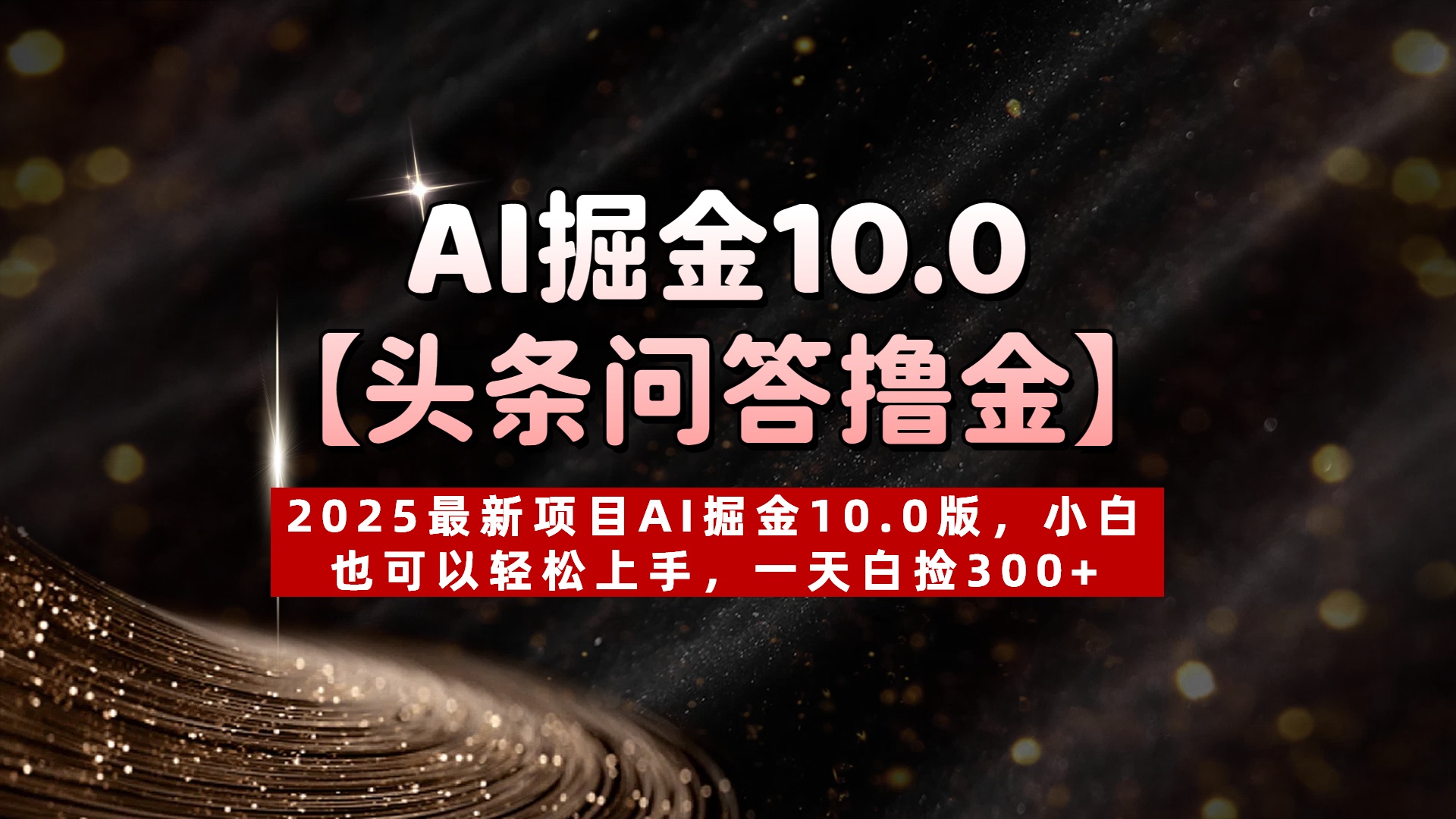 AI掘金10.0【头条问答撸金】2025最新项目AI掘金10.0版,小白也可以轻松上手,一天白捡300+-副业金库