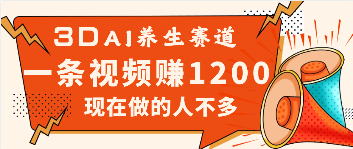 3DAI养生赛道，一条视频赚了1200，新蓝海，目前做的人不多-副业金库