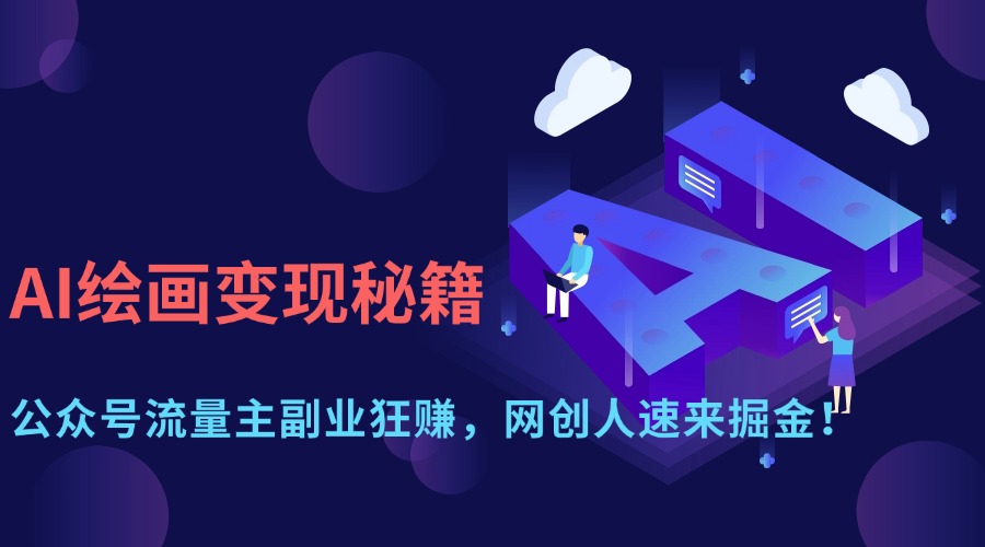 AI绘画变现秘籍：公众号流量主副业狂赚，网创人速来掘金！-副业金库