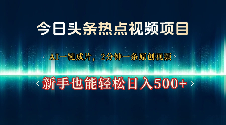 今日头条热点视频项目, AI一键成片,2分钟一条原创视频,新手也能轻松日入500+-副业金库