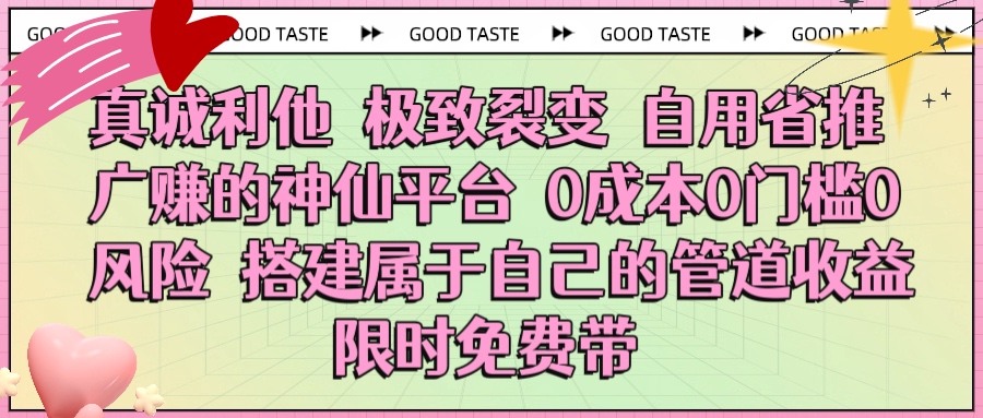 真诚利他 极致裂变 自用省推广赚的神仙平台 0成本0门槛0风险0囤货 时间地点不限 搭建属于自己的管道收益 限时免费带-副业金库