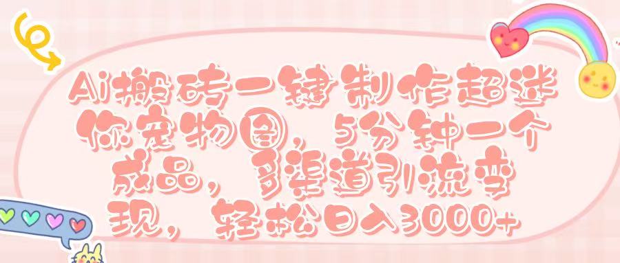 Ai 搬砖一键制作超迷你宠物图,五分钟一个成品,多渠道引流,轻松日入 3000➕-副业金库