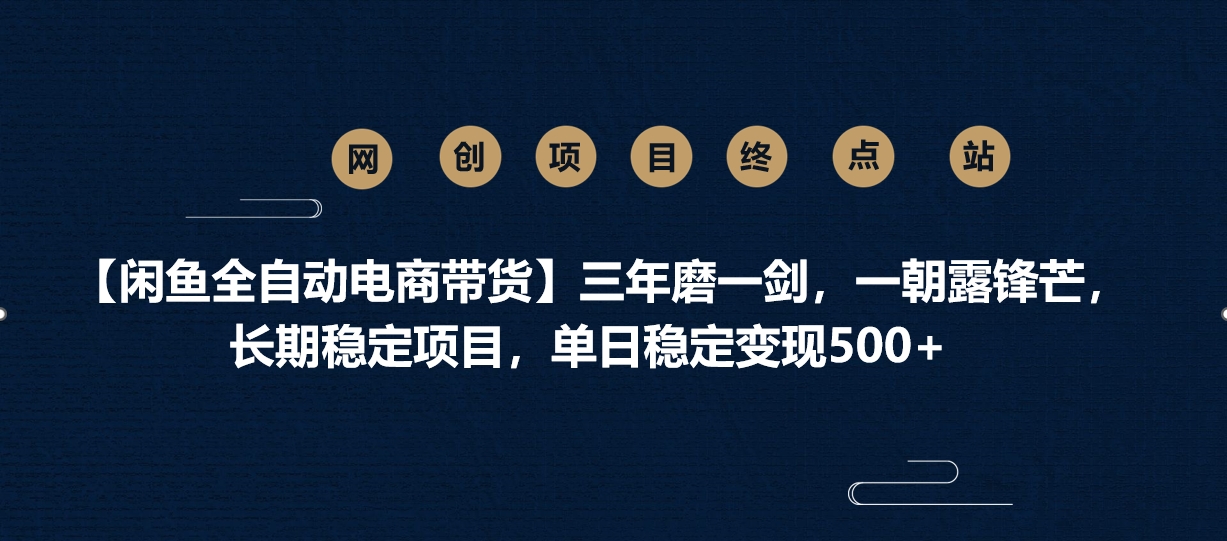 【闲鱼全自动电商带货】三年磨一剑，一朝露锋芒，长期稳定项目，单日稳定变现500+-副业金库