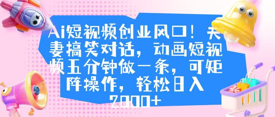 Ai短视频创业风口!夫妻搞笑对话,动画短视频五分钟做一条,可矩阵操作,轻松日入 2000+-副业金库