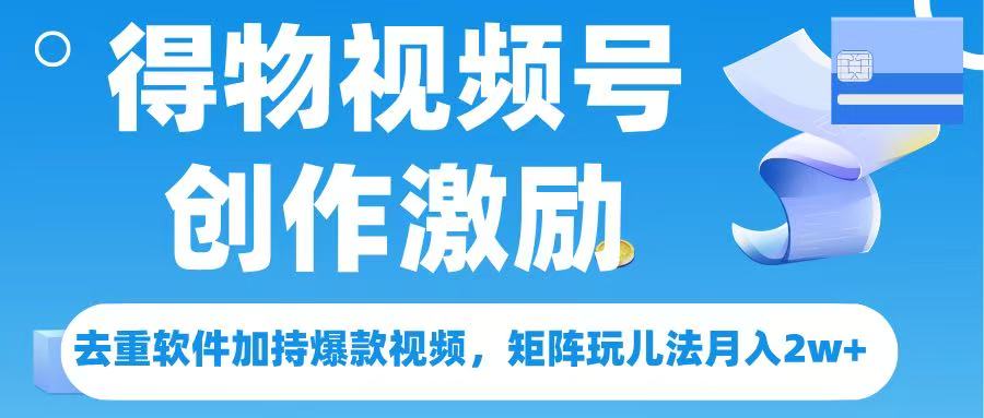 得物视频号创作者激励，去重软件加持爆款视频，矩阵玩儿法月入 2w➕-副业金库