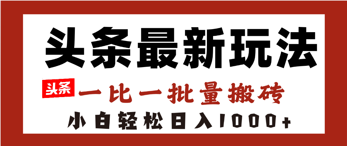 头条最新玩法，一比一批量搬砖，小白轻松日入1000+-副业金库