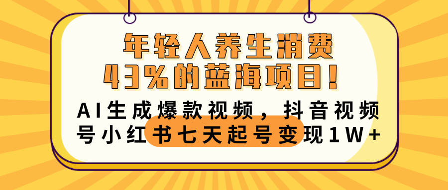 年轻人养生消费43%的蓝海项目！AI生成爆款视频，抖音视频号小红书七天起号变现10000+-副业金库