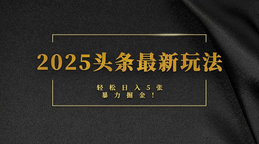 2025头条最新玩法，轻松日入5张，熟练后可日入3000+-副业金库