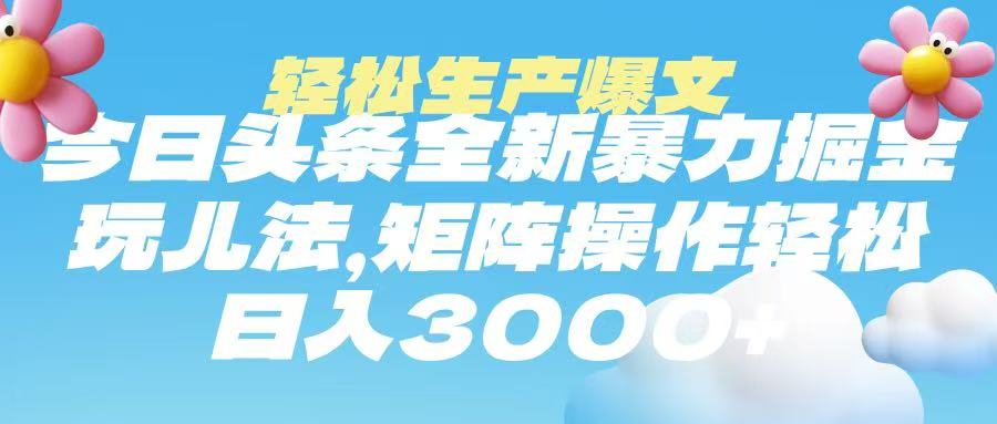今日头条暴力掘金玩法，轻松生产爆文，可矩阵操作，日入3000➕-副业金库