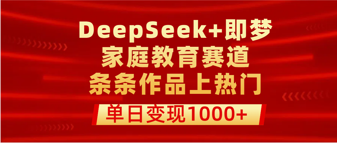 DeepSeek+即梦做家庭教育赛道,条条作品上热门,单日变现1000+-副业金库