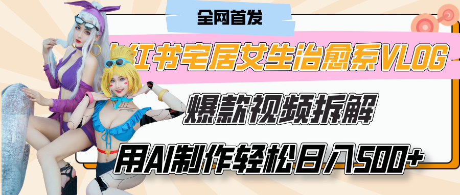 小红书宅居女生治愈系VLOG爆款视频拆解，用AI制作也能轻松日入500+，有手就行！-副业金库