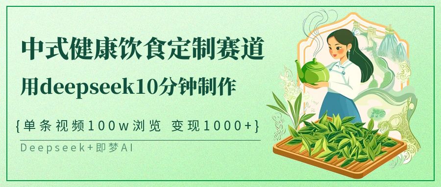 爆火中式健康饮食定制赛道，用deepseek10分钟制作单条视频100w浏览变现1000+-副业金库