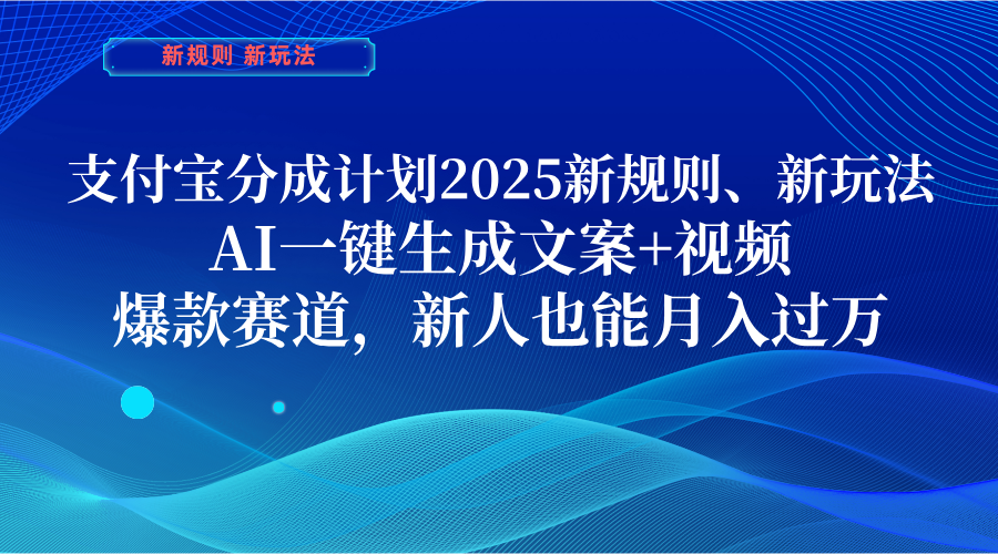 支付宝分成计划  2025新规则、新玩法，AI一键生成文案+视频，爆款赛道，新人也能月入过万-副业金库