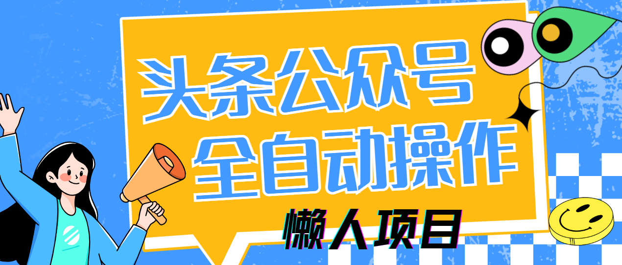 懒人项目,多平台操作全自动运行,头条,公众号,下班实操5分钟日入500+-副业金库