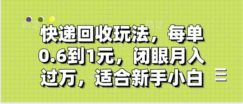 快递回收自助玩法,没单收益0.6到1元,闭眼也能月入一万,适合新手小白-副业金库