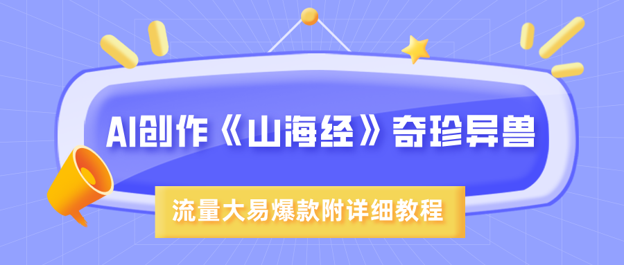 AI创作《山海经》奇珍异兽，超现实画风，流量大易爆款，附详细教程-副业金库