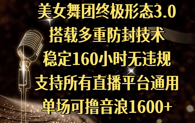 美女舞团终极形态3.0,搭载多重防封技术,稳定160小时无违规,支持所有直播平台通用,单场可撸音浪1600+-副业金库