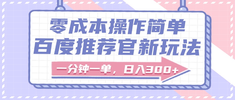 百度推荐官新玩法，零成本操作简单，一分钟一单，日入300+-副业金库