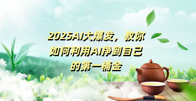 2025AI大爆发,教你如何利用AI挣到自己的第一桶金-副业金库