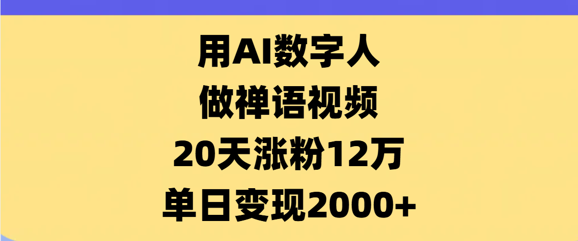 AI数字人,禅语视频,20天涨粉12万,单日变现2000+-副业金库