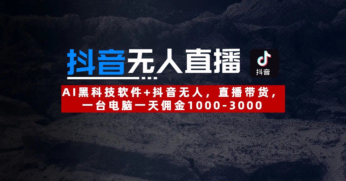 【抖音无人直播】AI黑科技软件+抖音无人直播带货,一台电脑一天佣金1000-3000-副业金库