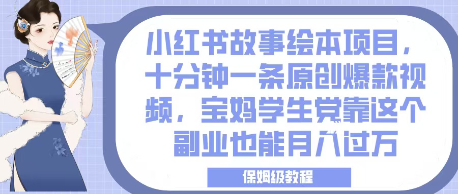 小红书故事绘本项目，十分钟一条原创爆款视频，宝妈学生党靠这个副业也能月入过万，保姆级教程-副业金库