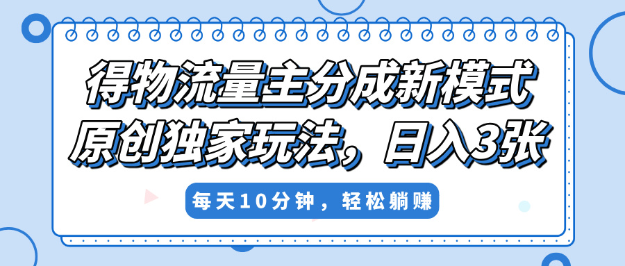 得物流量主分成新模式,原创独家玩法,小白可做,简单暴利,单日稳定变现300+-副业金库