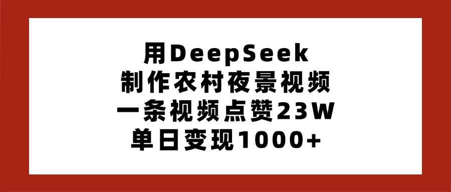用DeepSeek制作农村夜景视频，一条视频点赞23W，单日变现1000+-副业金库