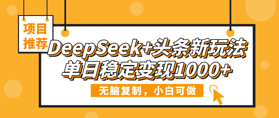 DeepSeek+头条新玩法，无脑复制，小白可做，单日稳定变现1000+-副业金库
