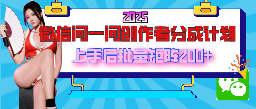 2025最新微信问一问创作者分成计划，上手后批量矩阵日入200+-副业金库