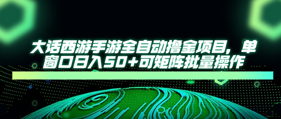 大话西游全自动撸金，单窗口日入50+可矩阵批量操作-副业金库