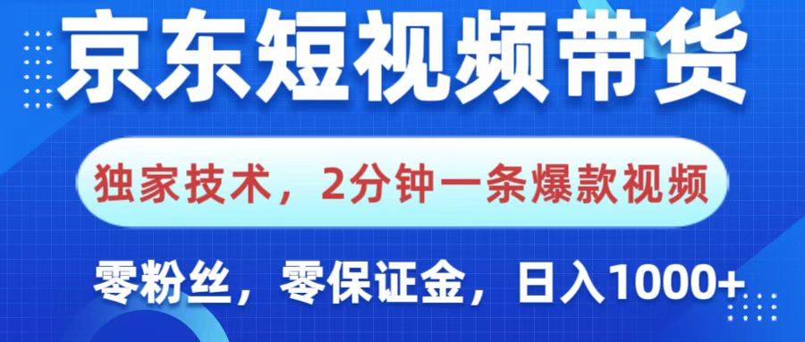 京东短视频带货,独家技术,2分钟一条爆款视频,0粉丝,0保证金,操作简单,,日入1000+-副业金库