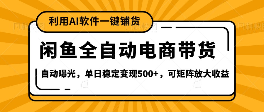 【闲鱼全自动电商带货】全新升级玩法,单日稳定变现500+,可矩阵放大收益-副业金库