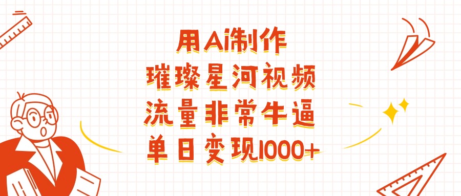用Ai制作璀璨星河视频，流量非常牛逼，单日变现1000+-副业金库