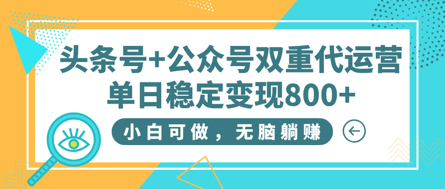 头条号+公众号双重代运营，小白可做，无脑躺赚，单日稳定变现800+-副业金库