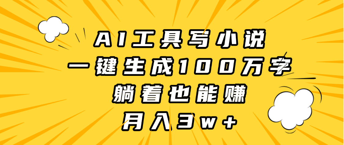AI工具写小说，一键生成100万字，躺着也能赚，月入3w+-副业金库