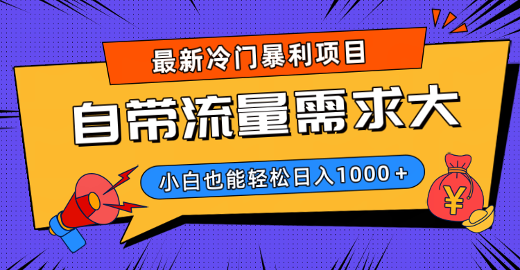 最新冷门暴利项目，自带流量需求大，小白也能轻松日入1000+-副业金库