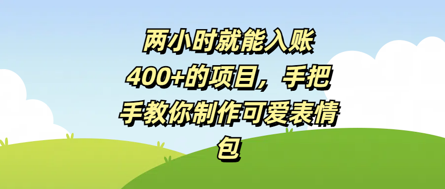 两小时就能入账400+的项目，手把手教你制作可爱表情包-副业金库