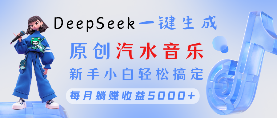 原创汽水音乐DeepSeek一键生成 新手小白轻松搞定 每月躺赚5000+-副业金库
