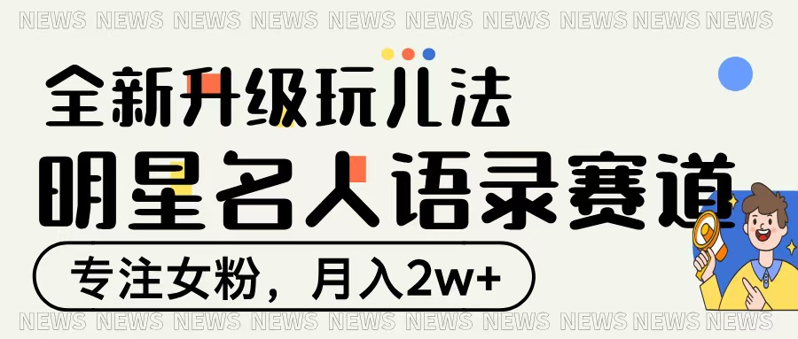 明星名人语录赛道全新升级玩法，专注女粉，月入2W＋-副业金库