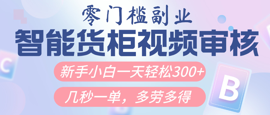 智能货柜视频审核,几秒一单,多劳多得,新人小白一天轻松300+,零门槛-副业金库