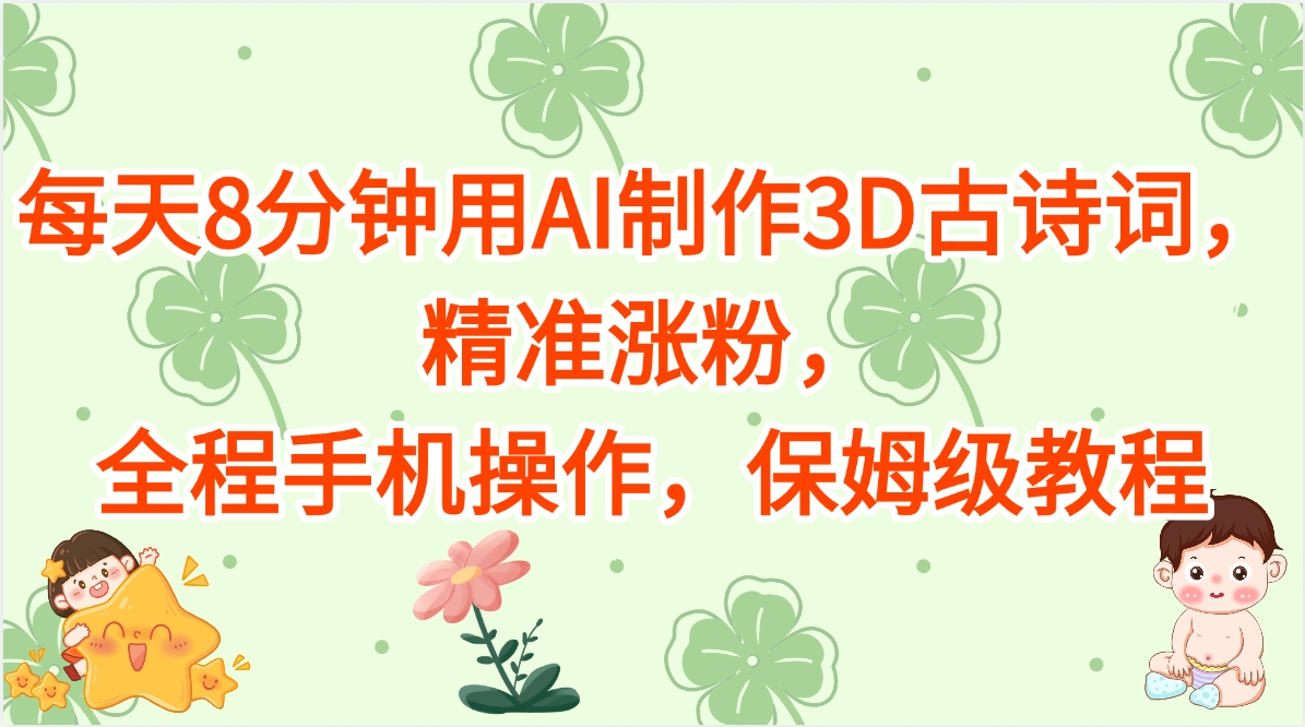 每天8分钟用AI制作3D古诗词，精准涨粉，全程手机操作，保姆级教程-副业金库