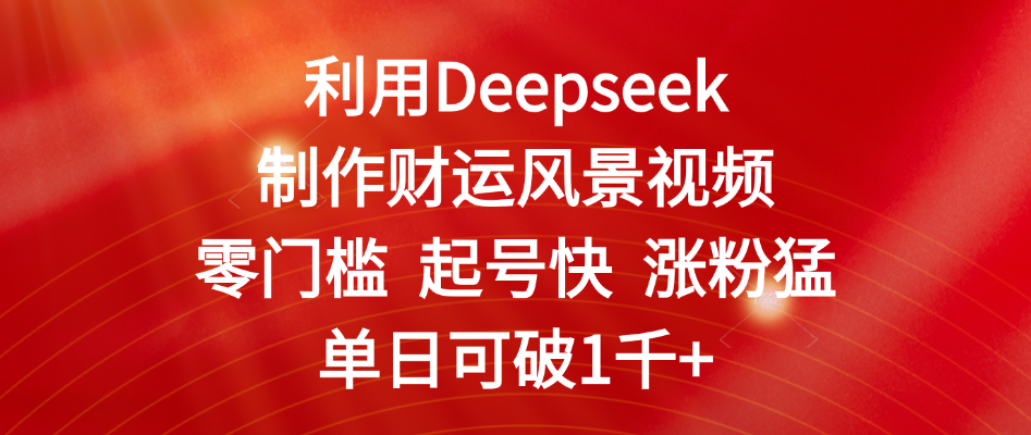 利用Deepseek制作财运风景视频，零门槛 起号快 涨粉猛，单日可破1千+-副业金库