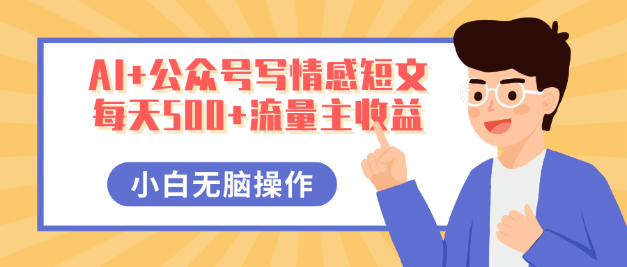 AI+公众号写情感短文,每天500+流量主收益,多号矩阵无脑操作,小白轻松上手,保姆级教程-副业金库