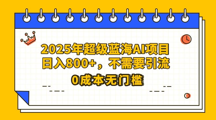 25年超级蓝海AI项目日入800+,不需要引流零成本-副业金库