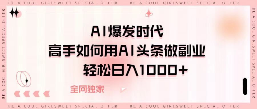 AI爆发时代，高手如何用AI头条做副业，轻松日入1000+-副业金库