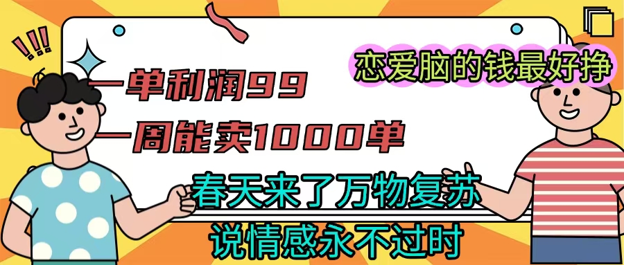《一单利润99 一周能出1000单，春天来了，万物复苏，恋爱脑的钱最好赚》-副业金库
