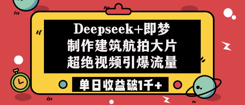 Deepseek+即梦制作建筑航拍大片，超绝视频引爆流量，单日收益破1千+-副业金库
