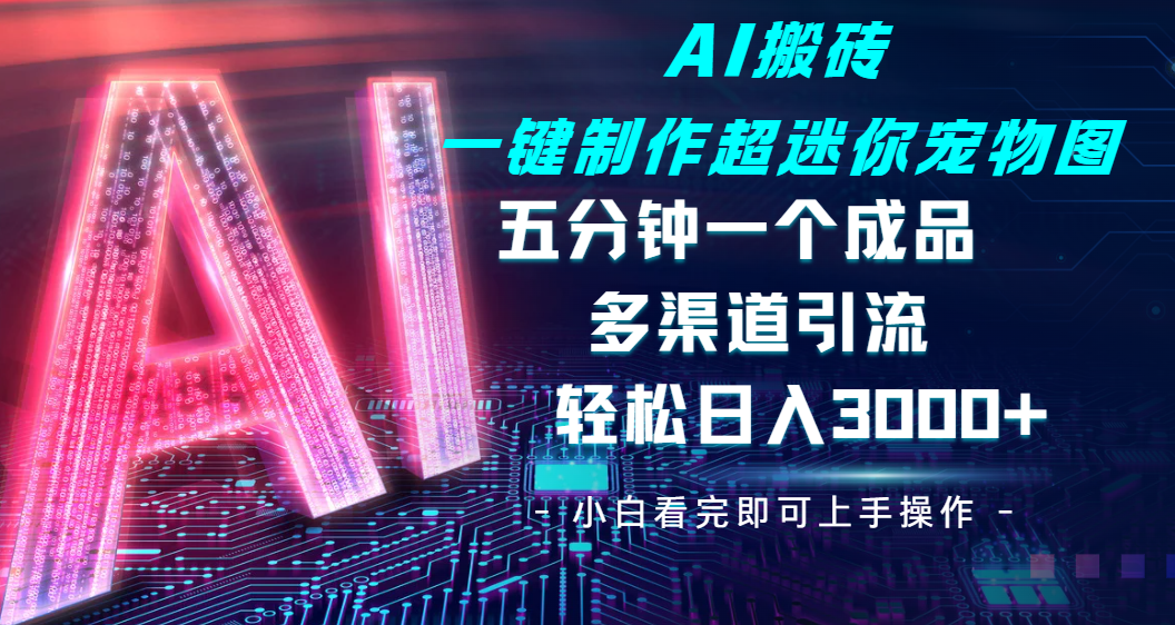 Ai 搬砖一键制作超迷你宠物图，五分钟一个成品，多渠道引流，轻松日入 3000-副业金库