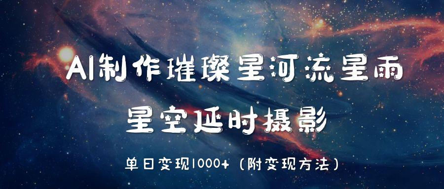 AI制作璀璨星河流星雨,星空延时摄影,单日变现1000+-副业金库